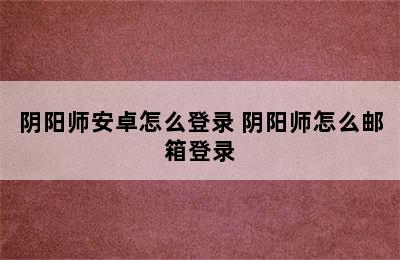 阴阳师安卓怎么登录 阴阳师怎么邮箱登录